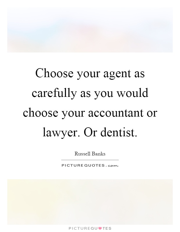 Choose your agent as carefully as you would choose your accountant or lawyer. Or dentist Picture Quote #1