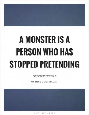 A monster is a person who has stopped pretending Picture Quote #1