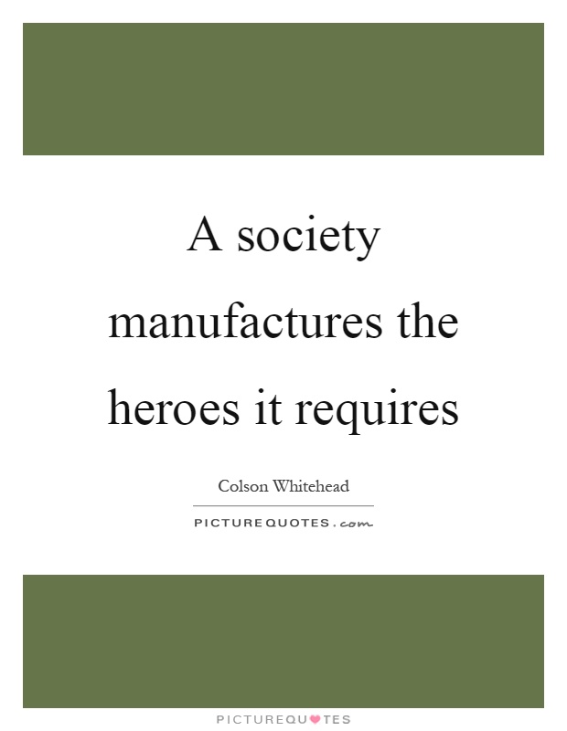A society manufactures the heroes it requires Picture Quote #1