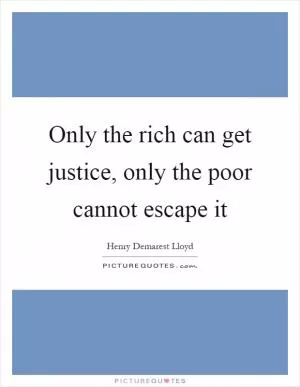 Only the rich can get justice, only the poor cannot escape it Picture Quote #1