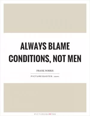 Always blame conditions, not men Picture Quote #1