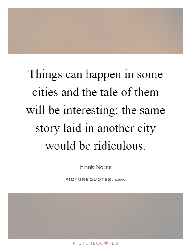 Things can happen in some cities and the tale of them will be interesting: the same story laid in another city would be ridiculous Picture Quote #1