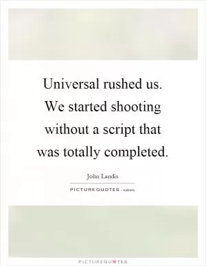 Universal rushed us. We started shooting without a script that was totally completed Picture Quote #1
