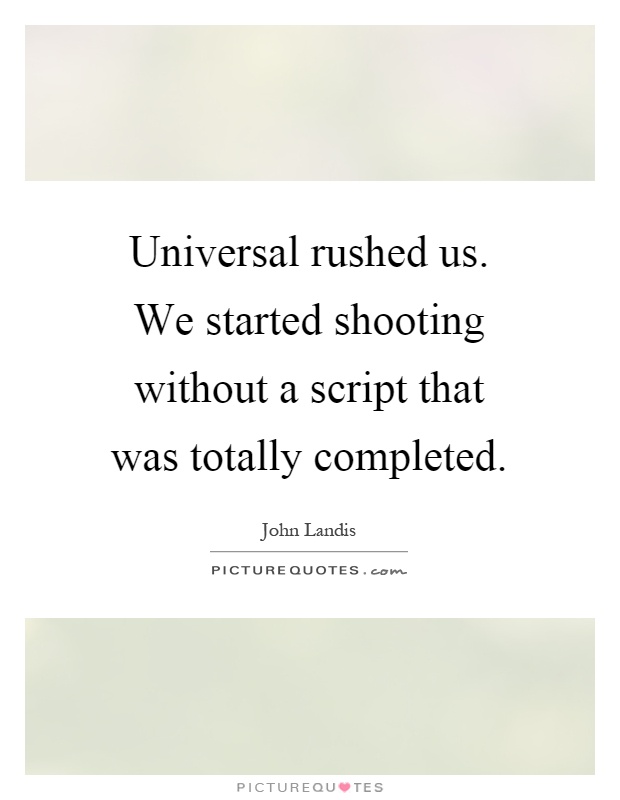 Universal rushed us. We started shooting without a script that was totally completed Picture Quote #1