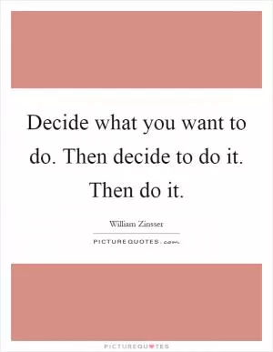 Decide what you want to do. Then decide to do it. Then do it Picture Quote #1