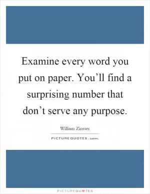 Examine every word you put on paper. You’ll find a surprising number that don’t serve any purpose Picture Quote #1