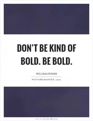 Don’t be kind of bold. Be bold Picture Quote #1