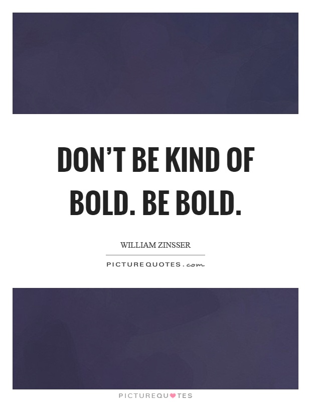 Don't be kind of bold. Be bold Picture Quote #1