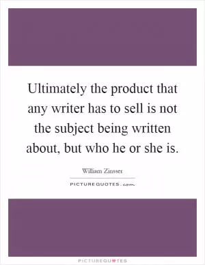 Ultimately the product that any writer has to sell is not the subject being written about, but who he or she is Picture Quote #1