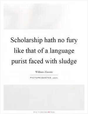 Scholarship hath no fury like that of a language purist faced with sludge Picture Quote #1