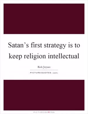 Satan’s first strategy is to keep religion intellectual Picture Quote #1