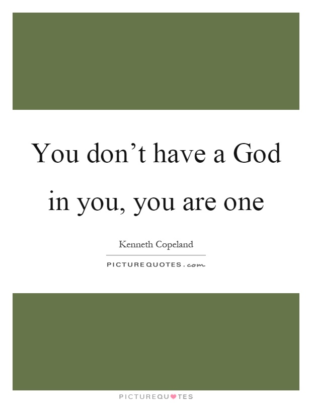 You don't have a God in you, you are one Picture Quote #1