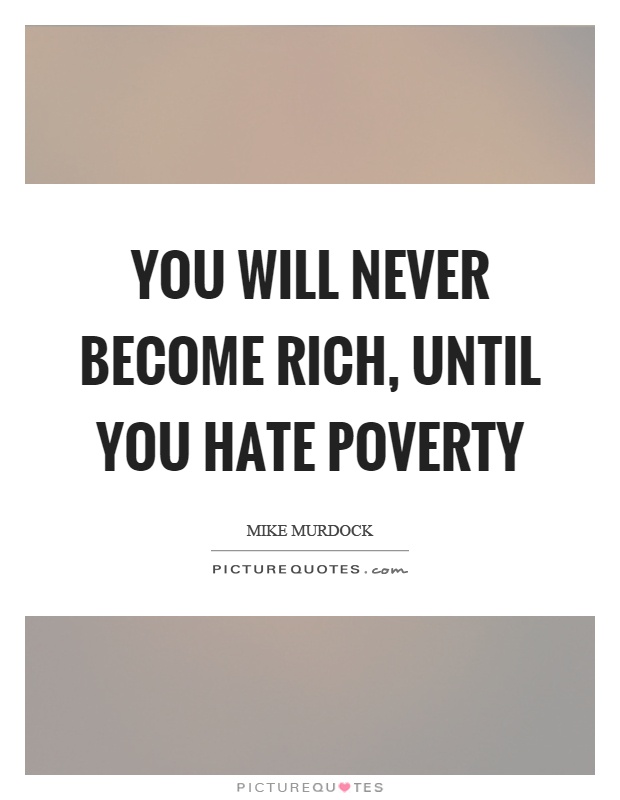You will never become rich, until you hate poverty Picture Quote #1