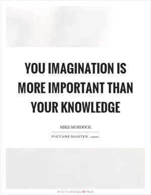 You imagination is more important than your knowledge Picture Quote #1