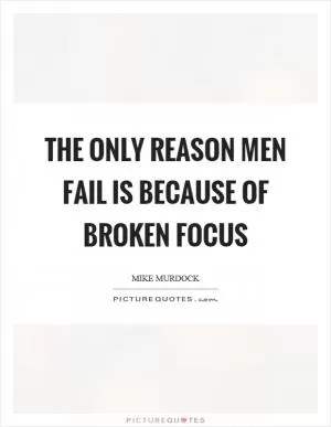 The only reason men fail is because of broken focus Picture Quote #1