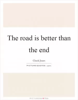 The road is better than the end Picture Quote #1