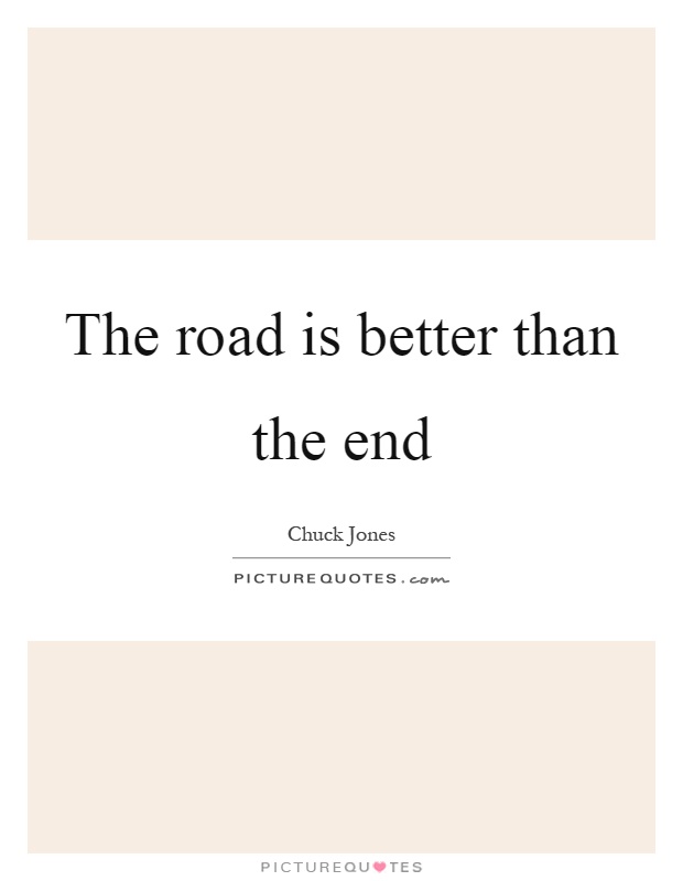 The road is better than the end Picture Quote #1
