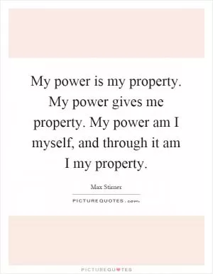 My power is my property. My power gives me property. My power am I myself, and through it am I my property Picture Quote #1