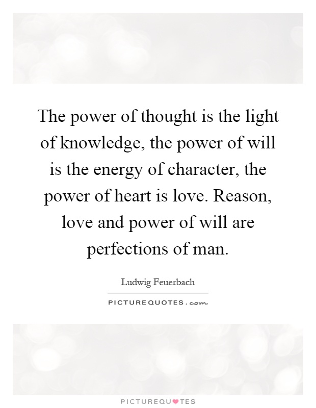 The power of thought is the light of knowledge, the power of will is the energy of character, the power of heart is love. Reason, love and power of will are perfections of man Picture Quote #1