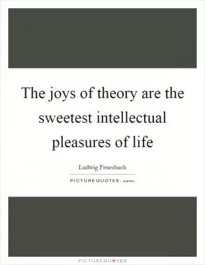 The joys of theory are the sweetest intellectual pleasures of life Picture Quote #1
