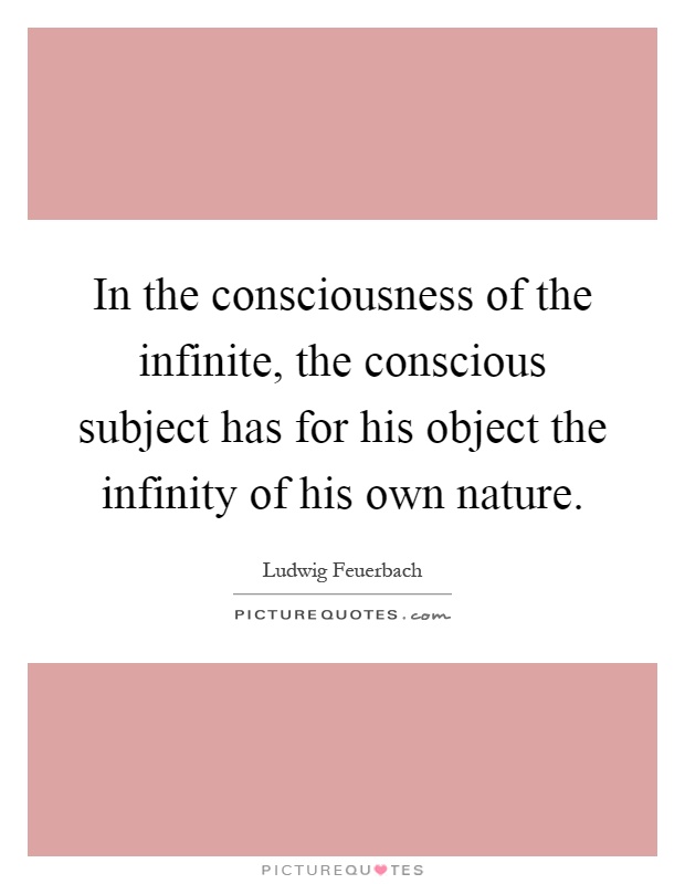 In the consciousness of the infinite, the conscious subject has for his object the infinity of his own nature Picture Quote #1