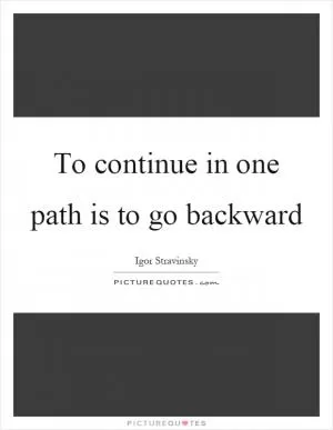 To continue in one path is to go backward Picture Quote #1