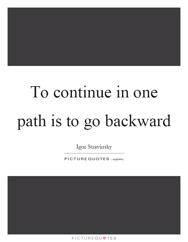To continue in one path is to go backward Picture Quote #1