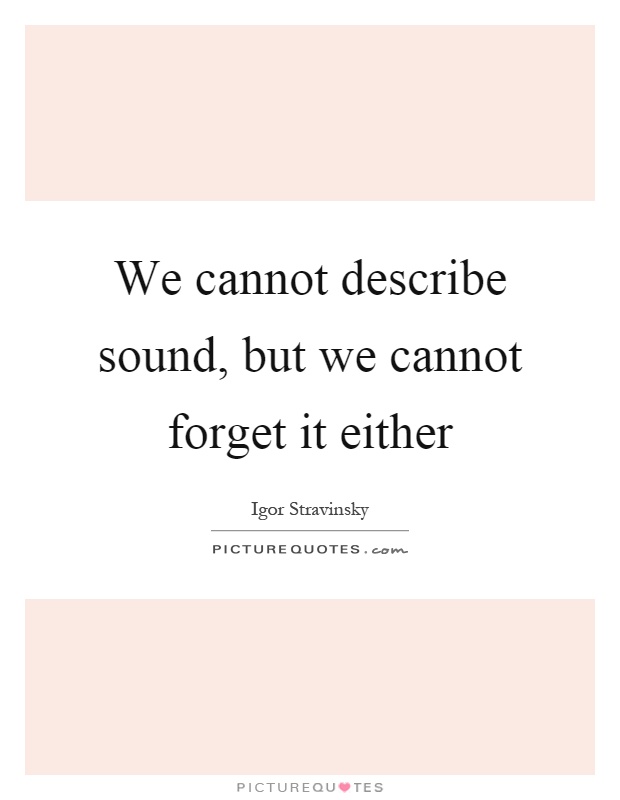 We cannot describe sound, but we cannot forget it either Picture Quote #1