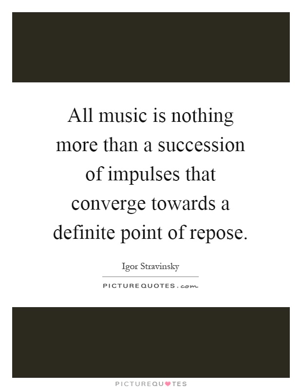 All music is nothing more than a succession of impulses that converge towards a definite point of repose Picture Quote #1