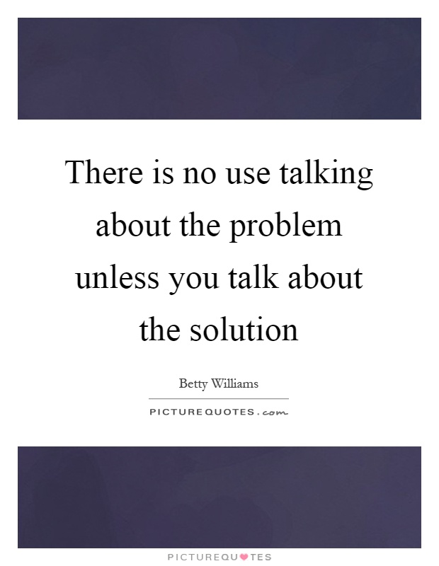 There is no use talking about the problem unless you talk about the solution Picture Quote #1