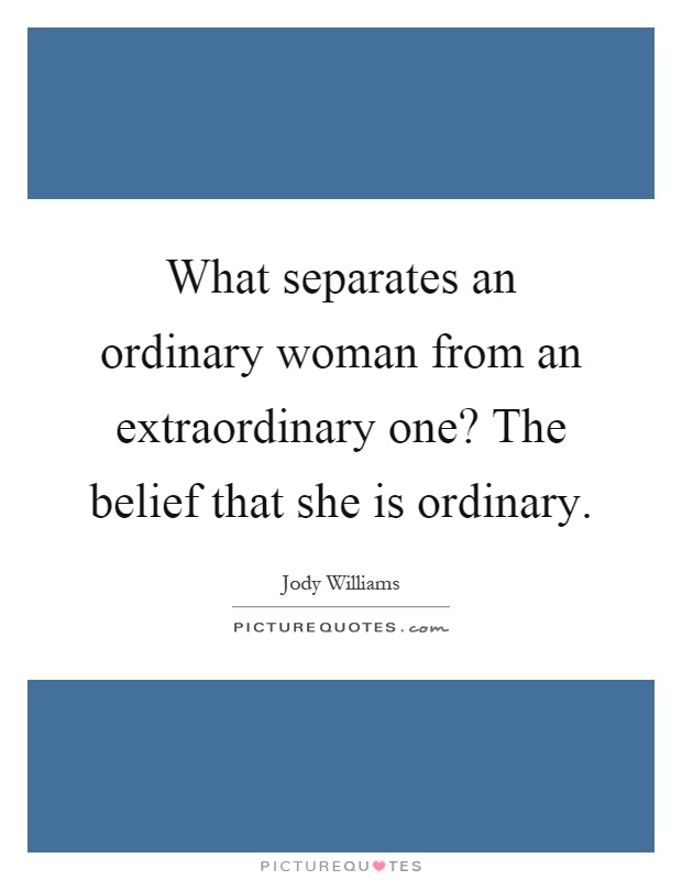 What separates an ordinary woman from an extraordinary one? The belief that she is ordinary Picture Quote #1