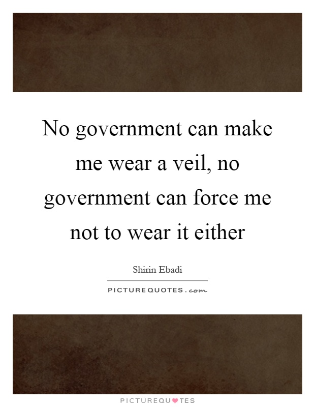 No government can make me wear a veil, no government can force me not to wear it either Picture Quote #1