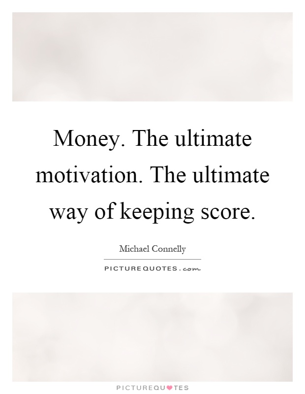 Money. The ultimate motivation. The ultimate way of keeping score Picture Quote #1