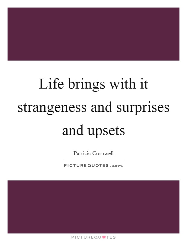 Life brings with it strangeness and surprises and upsets Picture Quote #1