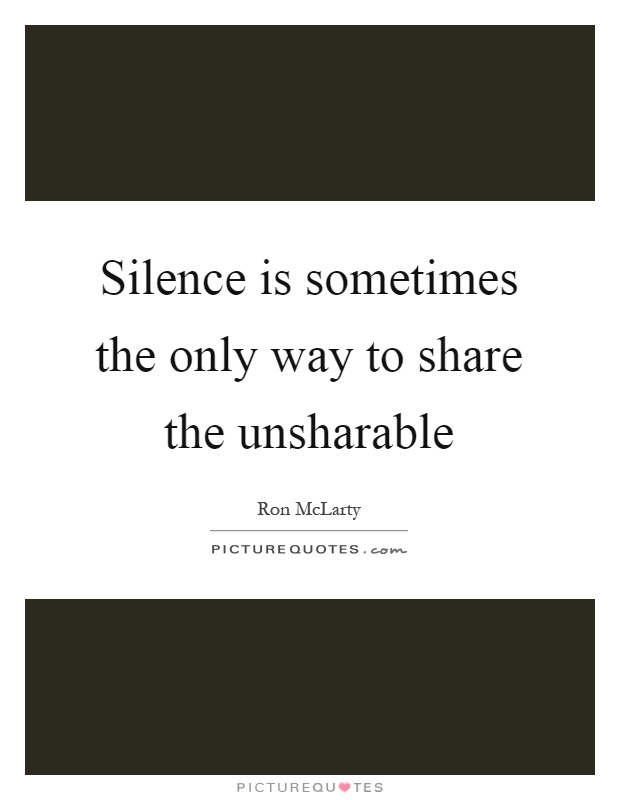 Silence is sometimes the only way to share the unsharable Picture Quote #1