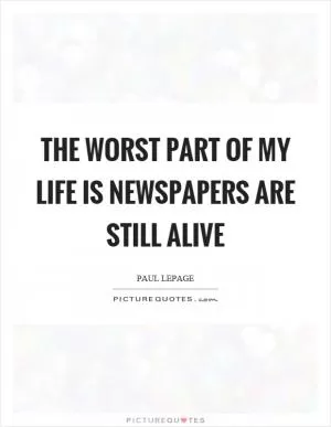 The worst part of my life is newspapers are still alive Picture Quote #1