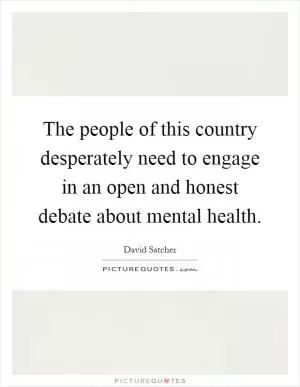 The people of this country desperately need to engage in an open and honest debate about mental health Picture Quote #1