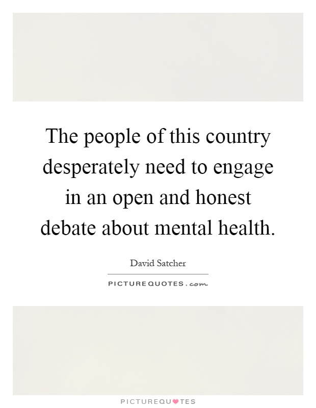 The people of this country desperately need to engage in an open and honest debate about mental health Picture Quote #1