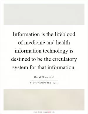 Information is the lifeblood of medicine and health information technology is destined to be the circulatory system for that information Picture Quote #1