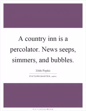 A country inn is a percolator. News seeps, simmers, and bubbles Picture Quote #1
