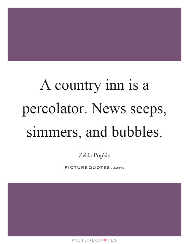 A country inn is a percolator. News seeps, simmers, and bubbles Picture Quote #1