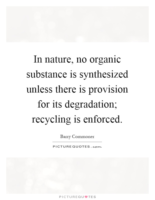 In nature, no organic substance is synthesized unless there is provision for its degradation; recycling is enforced Picture Quote #1