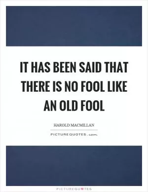 It has been said that there is no fool like an old fool Picture Quote #1