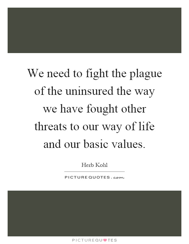 We need to fight the plague of the uninsured the way we have fought other threats to our way of life and our basic values Picture Quote #1