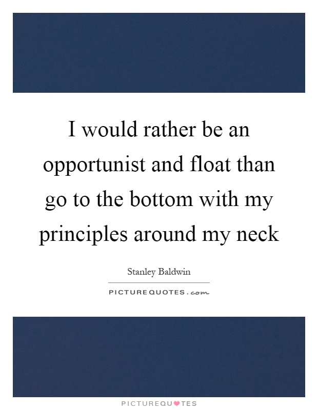 I would rather be an opportunist and float than go to the bottom with my principles around my neck Picture Quote #1