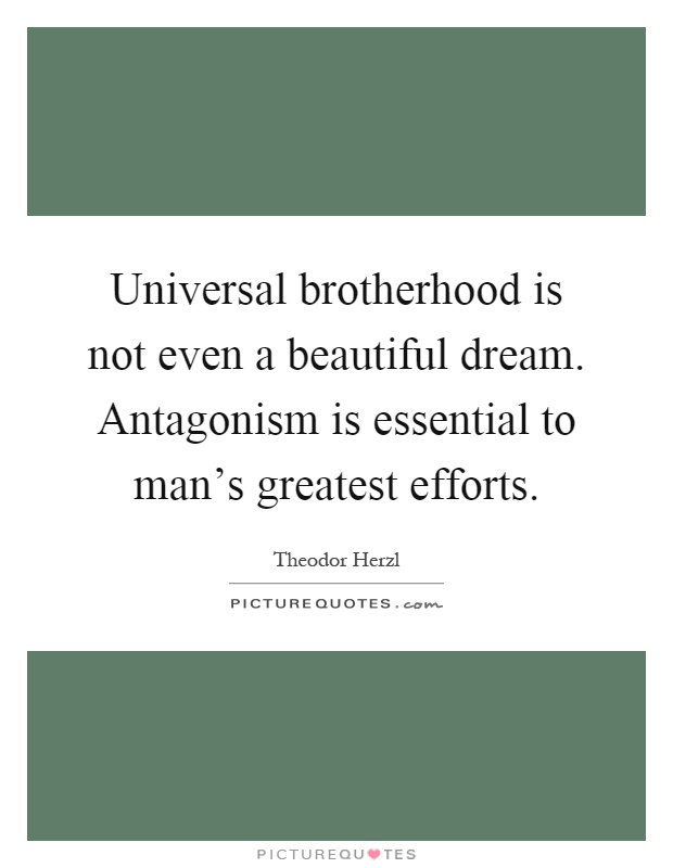 Universal brotherhood is not even a beautiful dream. Antagonism is essential to man's greatest efforts Picture Quote #1