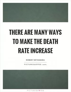 There are many ways to make the death rate increase Picture Quote #1