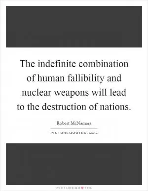 The indefinite combination of human fallibility and nuclear weapons will lead to the destruction of nations Picture Quote #1