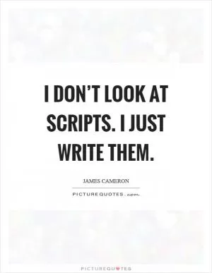 I don’t look at scripts. I just write them Picture Quote #1