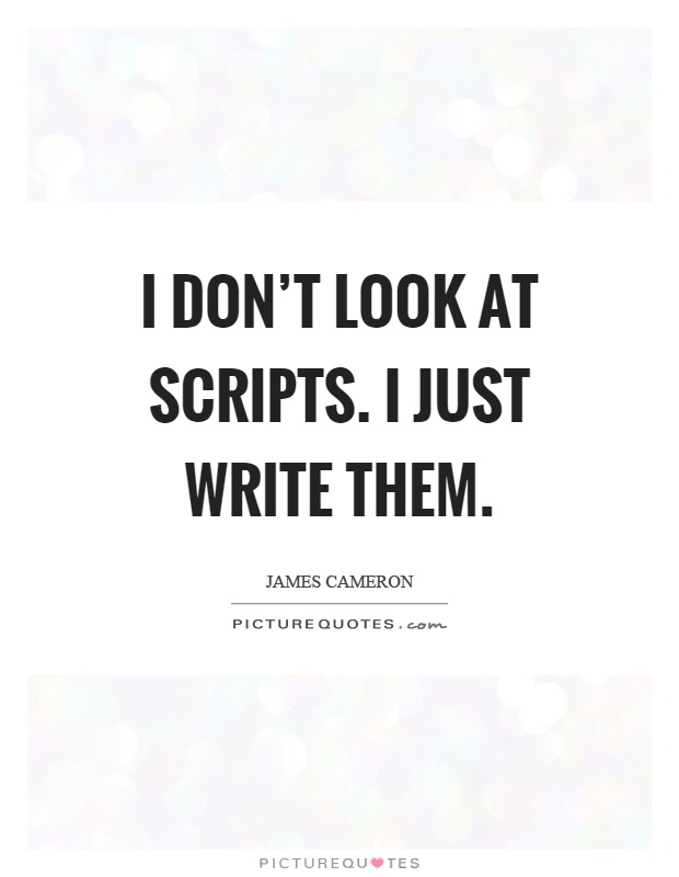 I don't look at scripts. I just write them Picture Quote #1